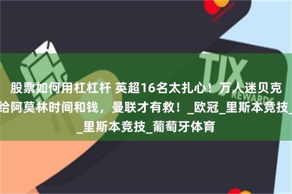 股票如何用杠杠杆 英超16名太扎心！万人迷贝克汉姆发声：给阿莫林时间和钱，曼联才有救！_欧冠_里斯本竞技_葡萄牙体育