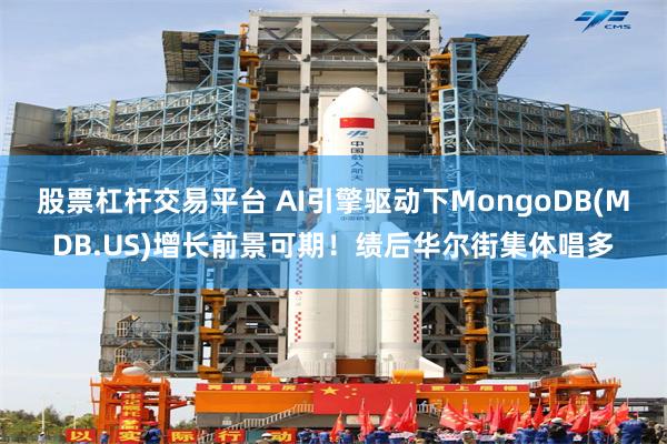 股票杠杆交易平台 AI引擎驱动下MongoDB(MDB.US)增长前景可期！绩后华尔街集体唱多