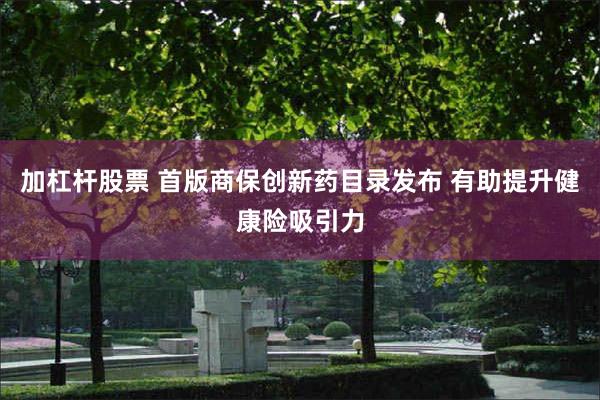 加杠杆股票 首版商保创新药目录发布 有助提升健康险吸引力