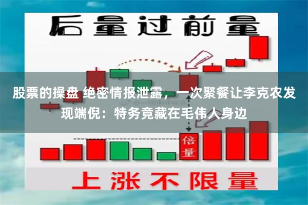 股票的操盘 绝密情报泄露，一次聚餐让李克农发现端倪：特务竟藏在毛伟人身边